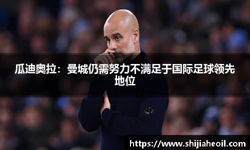 瓜迪奥拉：曼城仍需努力不满足于国际足球领先地位