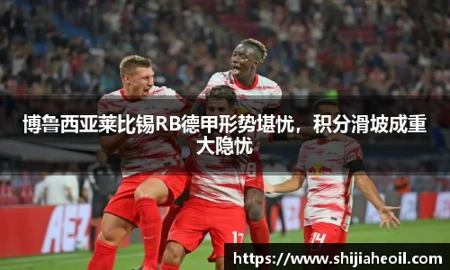 博鲁西亚莱比锡RB德甲形势堪忧，积分滑坡成重大隐忧