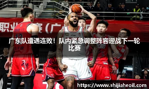 广东队遭遇连败！队内紧急调整阵容迎战下一轮比赛