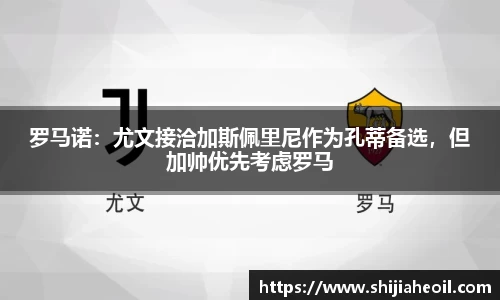 罗马诺：尤文接洽加斯佩里尼作为孔蒂备选，但加帅优先考虑罗马
