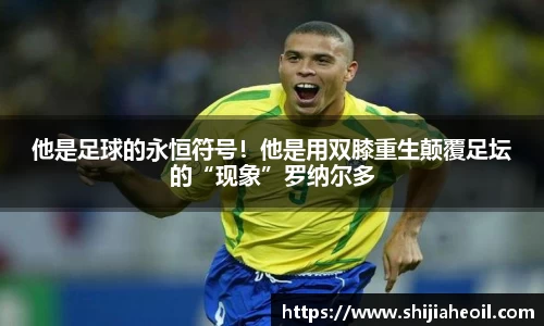 他是足球的永恒符号！他是用双膝重生颠覆足坛的“现象”罗纳尔多