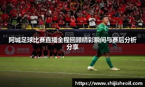 阿城足球比赛直播全程回顾精彩瞬间与赛后分析分享