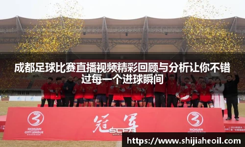 成都足球比赛直播视频精彩回顾与分析让你不错过每一个进球瞬间
