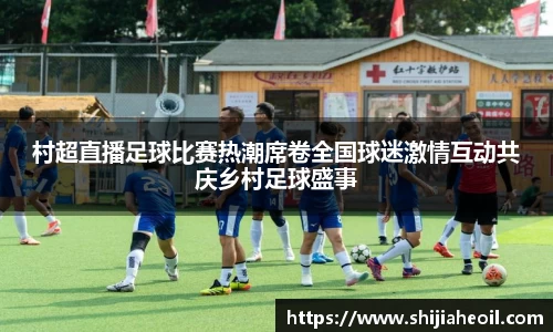 村超直播足球比赛热潮席卷全国球迷激情互动共庆乡村足球盛事