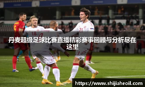丹麦超级足球比赛直播精彩赛事回顾与分析尽在这里