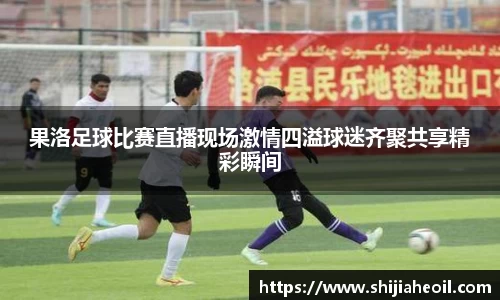 果洛足球比赛直播现场激情四溢球迷齐聚共享精彩瞬间