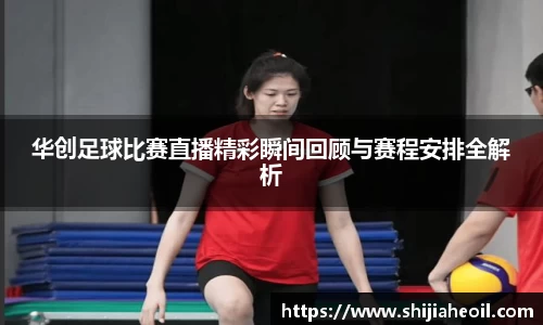 华创足球比赛直播精彩瞬间回顾与赛程安排全解析