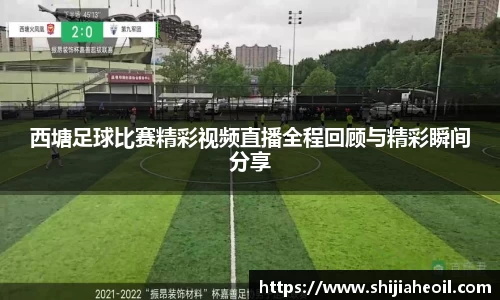 西塘足球比赛精彩视频直播全程回顾与精彩瞬间分享