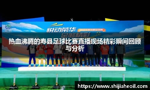 热血沸腾的寿县足球比赛直播现场精彩瞬间回顾与分析
