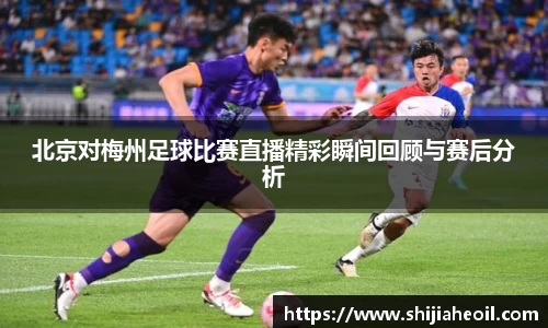 北京对梅州足球比赛直播精彩瞬间回顾与赛后分析