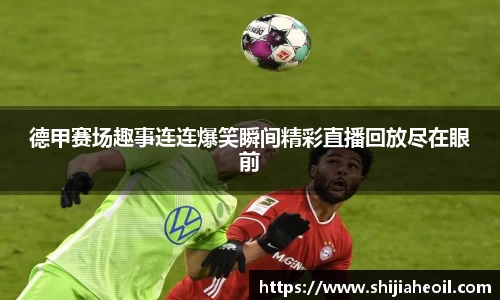 德甲赛场趣事连连爆笑瞬间精彩直播回放尽在眼前