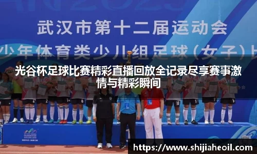 光谷杯足球比赛精彩直播回放全记录尽享赛事激情与精彩瞬间