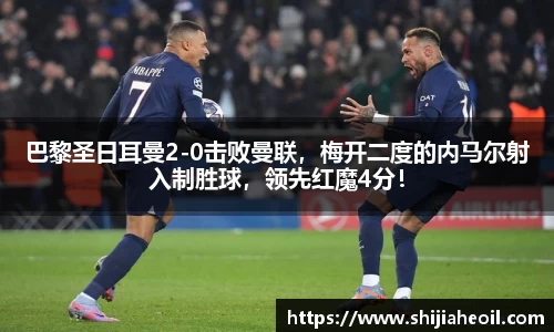 巴黎圣日耳曼2-0击败曼联，梅开二度的内马尔射入制胜球，领先红魔4分！