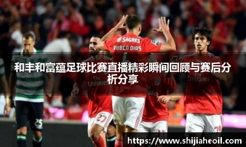 和丰和富蕴足球比赛直播精彩瞬间回顾与赛后分析分享