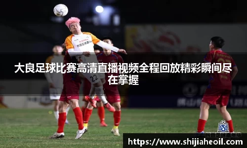大良足球比赛高清直播视频全程回放精彩瞬间尽在掌握