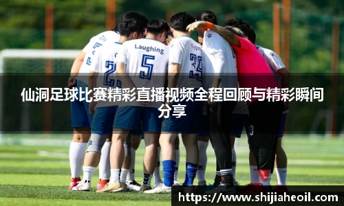 仙洞足球比赛精彩直播视频全程回顾与精彩瞬间分享