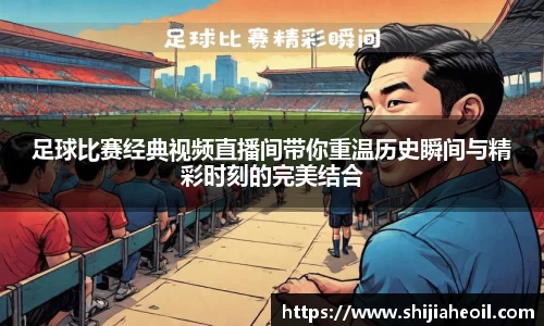 足球比赛经典视频直播间带你重温历史瞬间与精彩时刻的完美结合