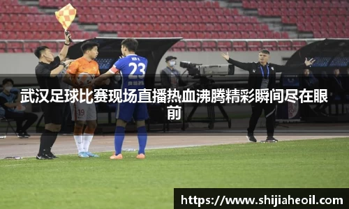 武汉足球比赛现场直播热血沸腾精彩瞬间尽在眼前