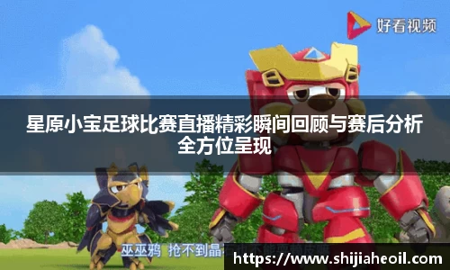 星原小宝足球比赛直播精彩瞬间回顾与赛后分析全方位呈现