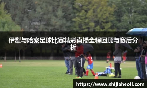 伊犁与哈密足球比赛精彩直播全程回顾与赛后分析