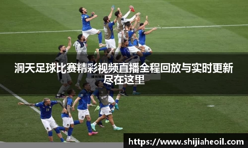 洞天足球比赛精彩视频直播全程回放与实时更新尽在这里