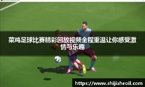菜鸡足球比赛精彩回放视频全程重温让你感受激情与乐趣