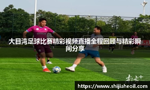 大目湾足球比赛精彩视频直播全程回顾与精彩瞬间分享