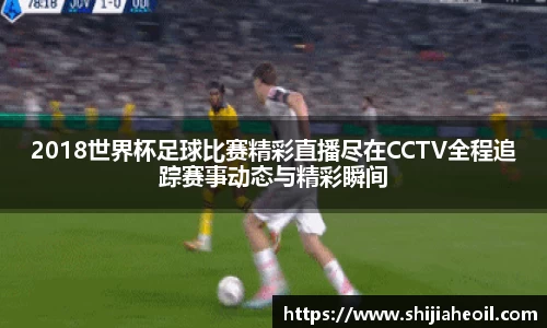 2018世界杯足球比赛精彩直播尽在CCTV全程追踪赛事动态与精彩瞬间