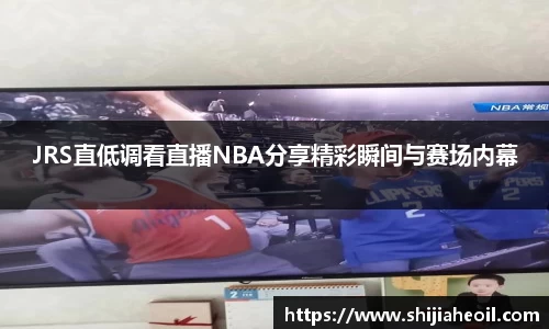 JRS直低调看直播NBA分享精彩瞬间与赛场内幕