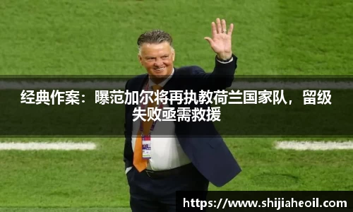 经典作案：曝范加尔将再执教荷兰国家队，留级失败亟需救援